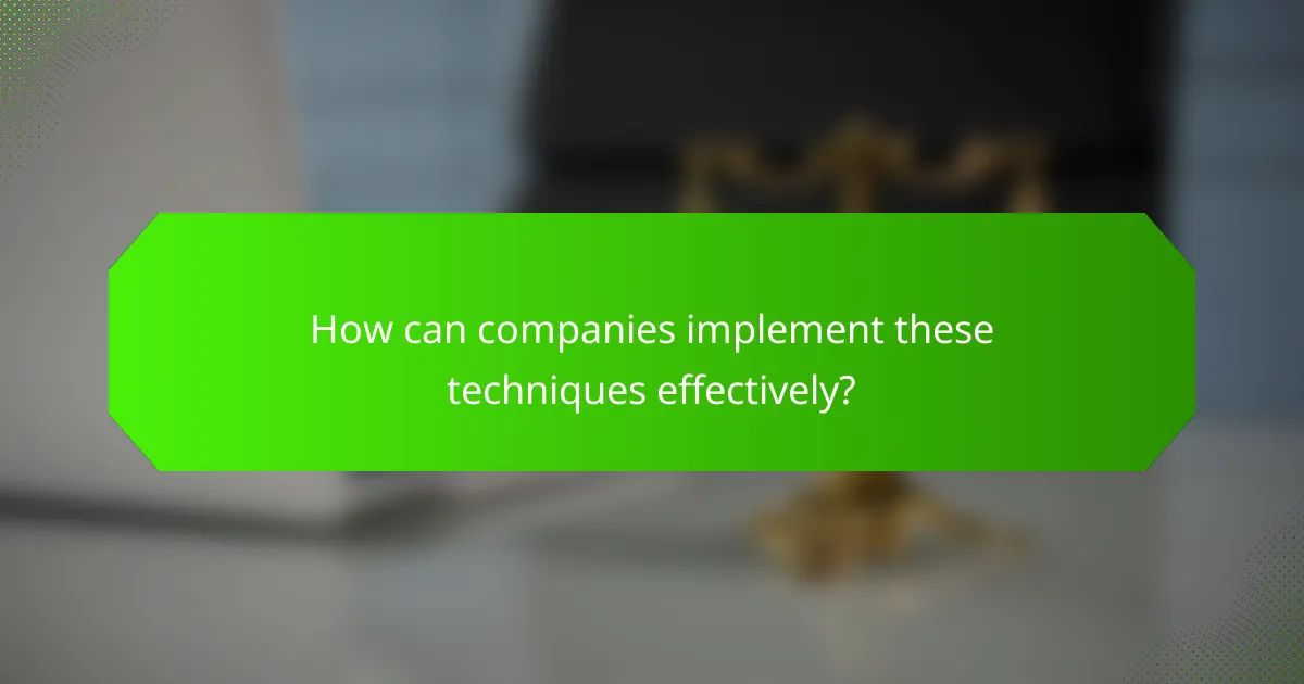 How can companies implement these techniques effectively?