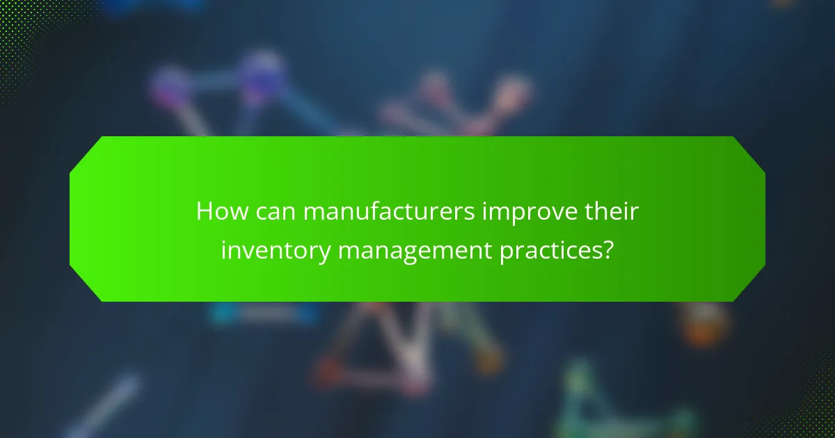 How can manufacturers improve their inventory management practices?