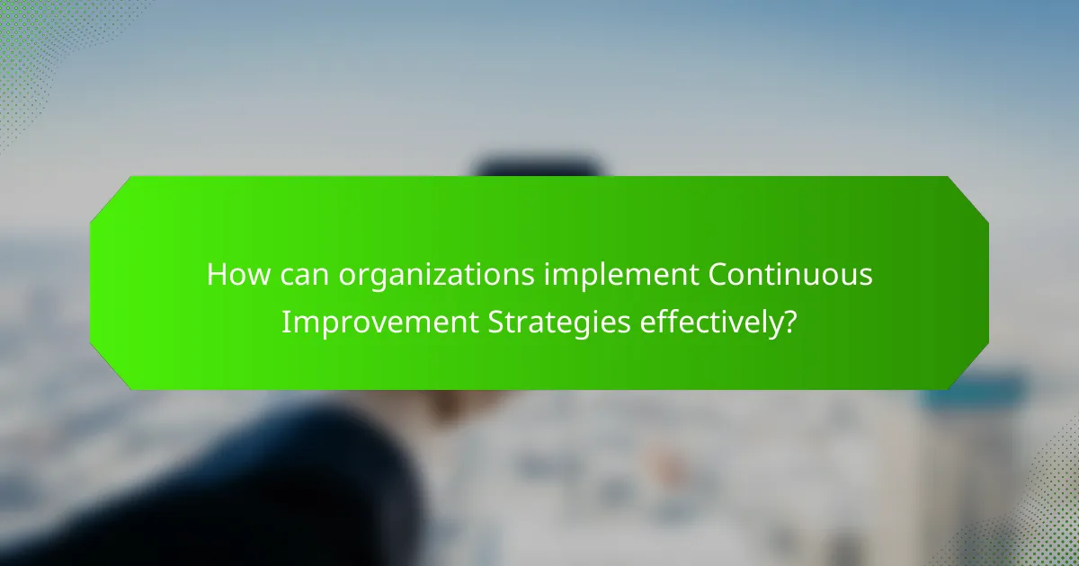 How can organizations implement Continuous Improvement Strategies effectively?