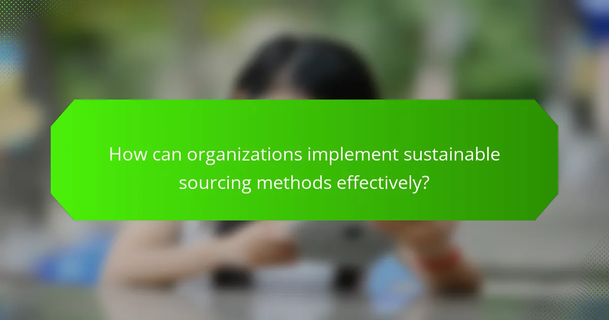 How can organizations implement sustainable sourcing methods effectively?