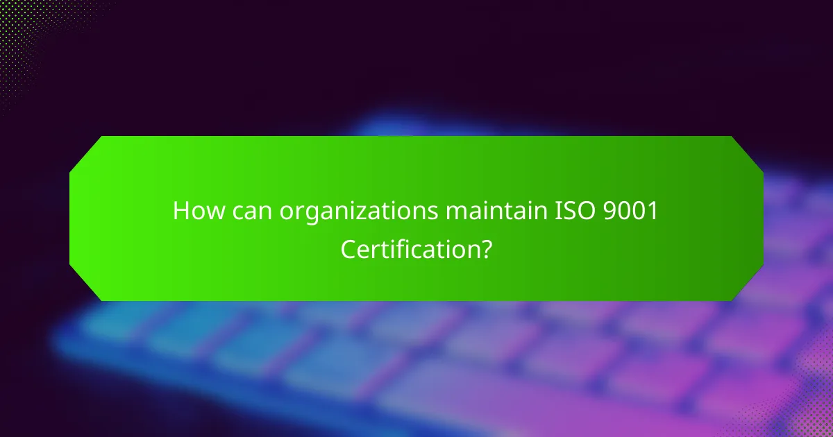 How can organizations maintain ISO 9001 Certification?