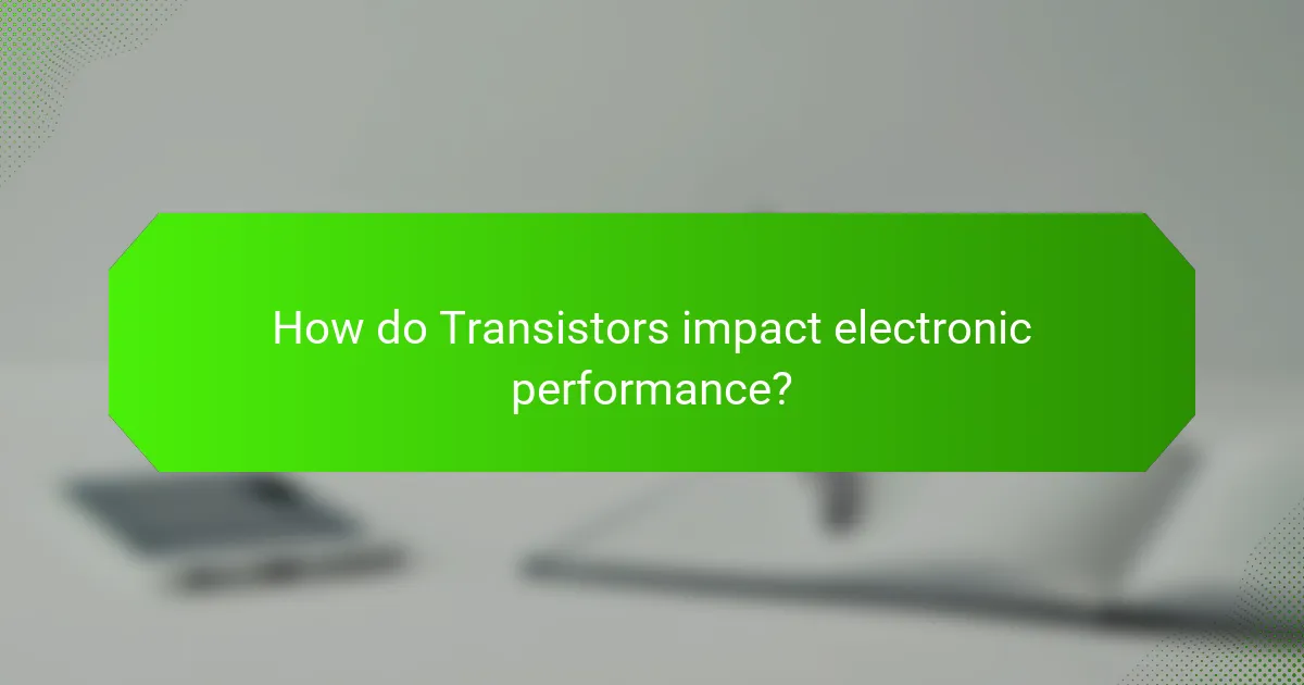 How do Transistors impact electronic performance?