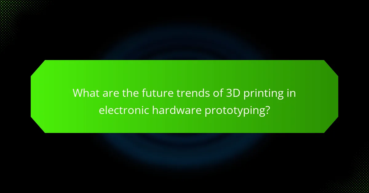 What are the future trends of 3D printing in electronic hardware prototyping?