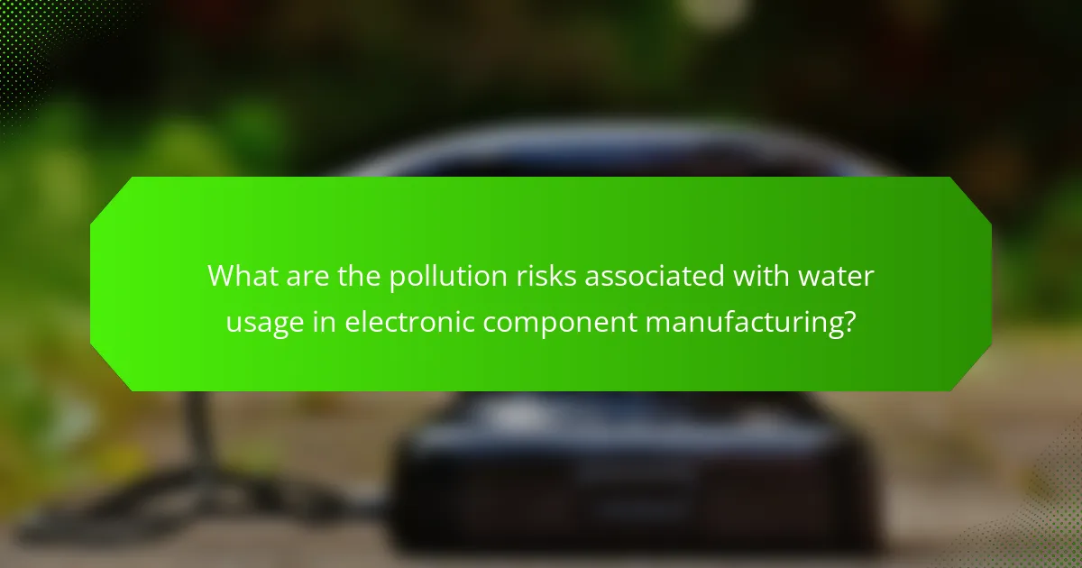 What are the pollution risks associated with water usage in electronic component manufacturing?