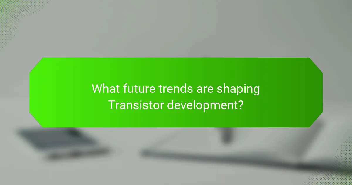 What future trends are shaping Transistor development?