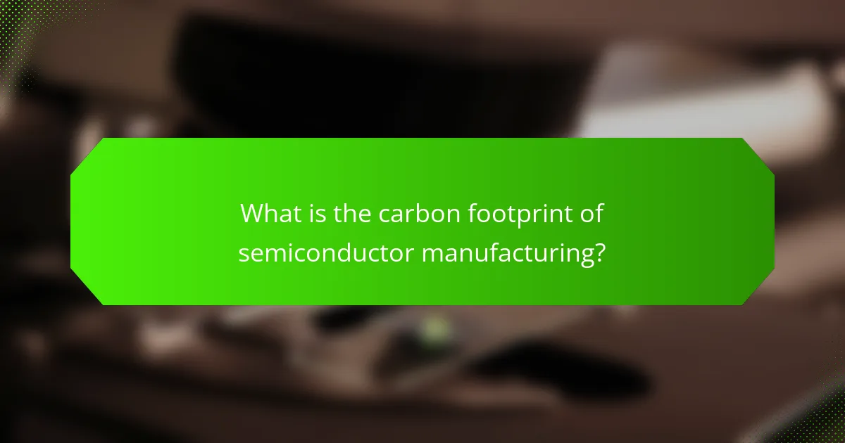 What is the carbon footprint of semiconductor manufacturing?