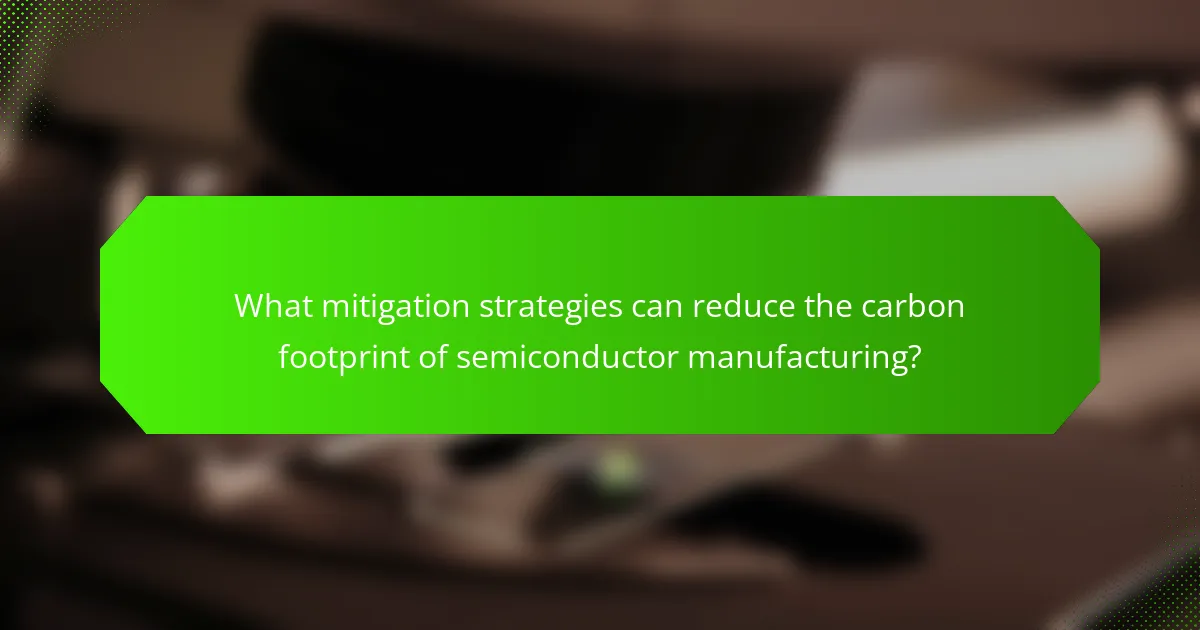 What mitigation strategies can reduce the carbon footprint of semiconductor manufacturing?