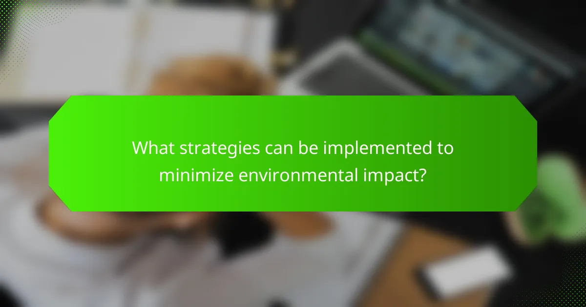 What strategies can be implemented to minimize environmental impact?