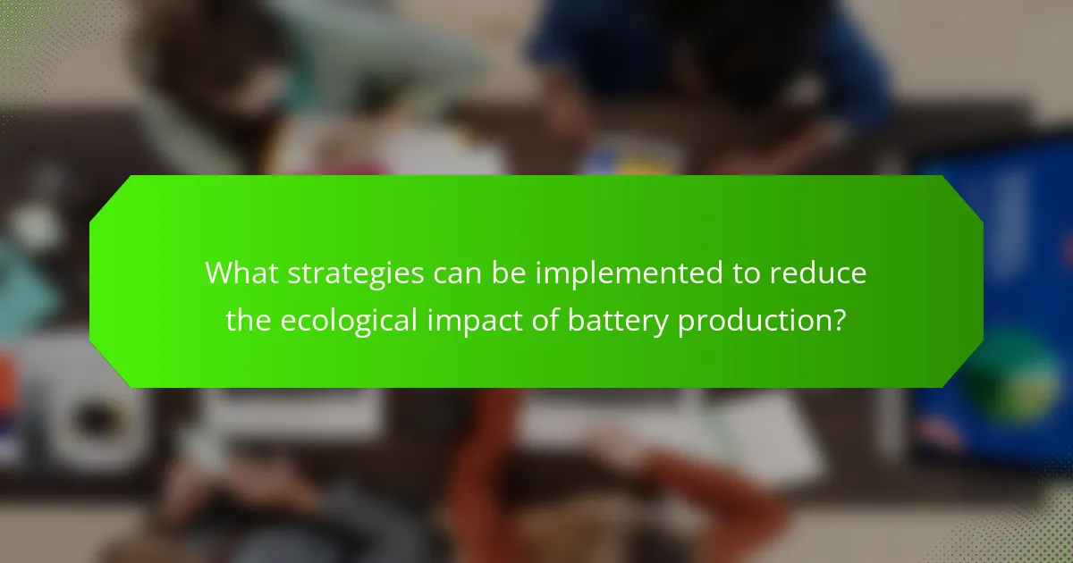 What strategies can be implemented to reduce the ecological impact of battery production?
