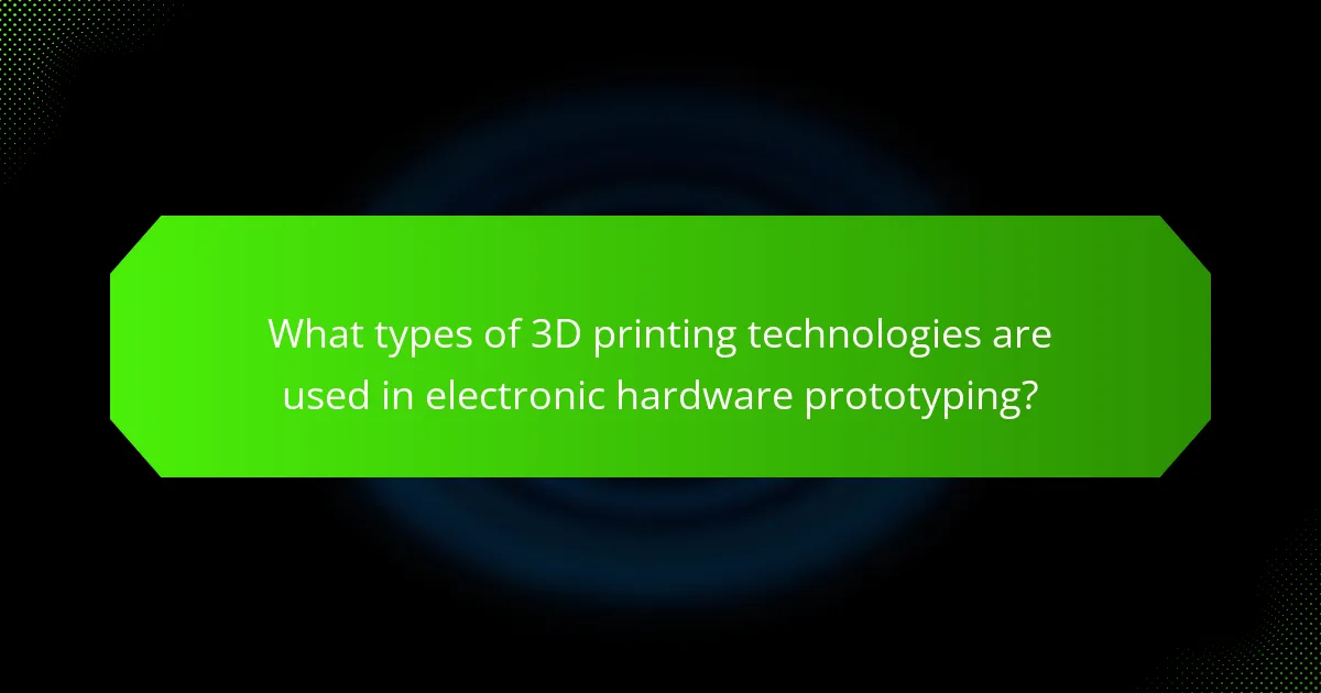 What types of 3D printing technologies are used in electronic hardware prototyping?